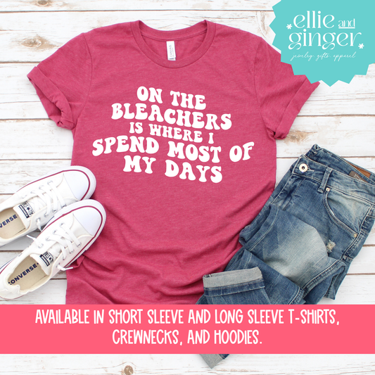 On The Bleachers is Where I Spend Most of My Days- Shirt, Crewneck or Hoodie