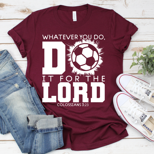 Whatever You Do, Do It For the Lord- Soccer- Shirt, Crewneck or Hoodie