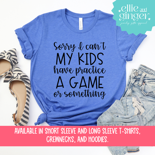 Sorry I Can't, My Kids have Practice- Shirt, Crewneck or Hoodie
